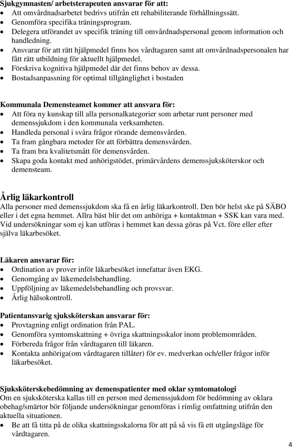 Ansvarar för att rätt hjälpmedel finns hos vårdtagaren samt att omvårdnadspersonalen har fått rätt utbildning för aktuellt hjälpmedel. Förskriva kognitiva hjälpmedel där det finns behov av dessa.