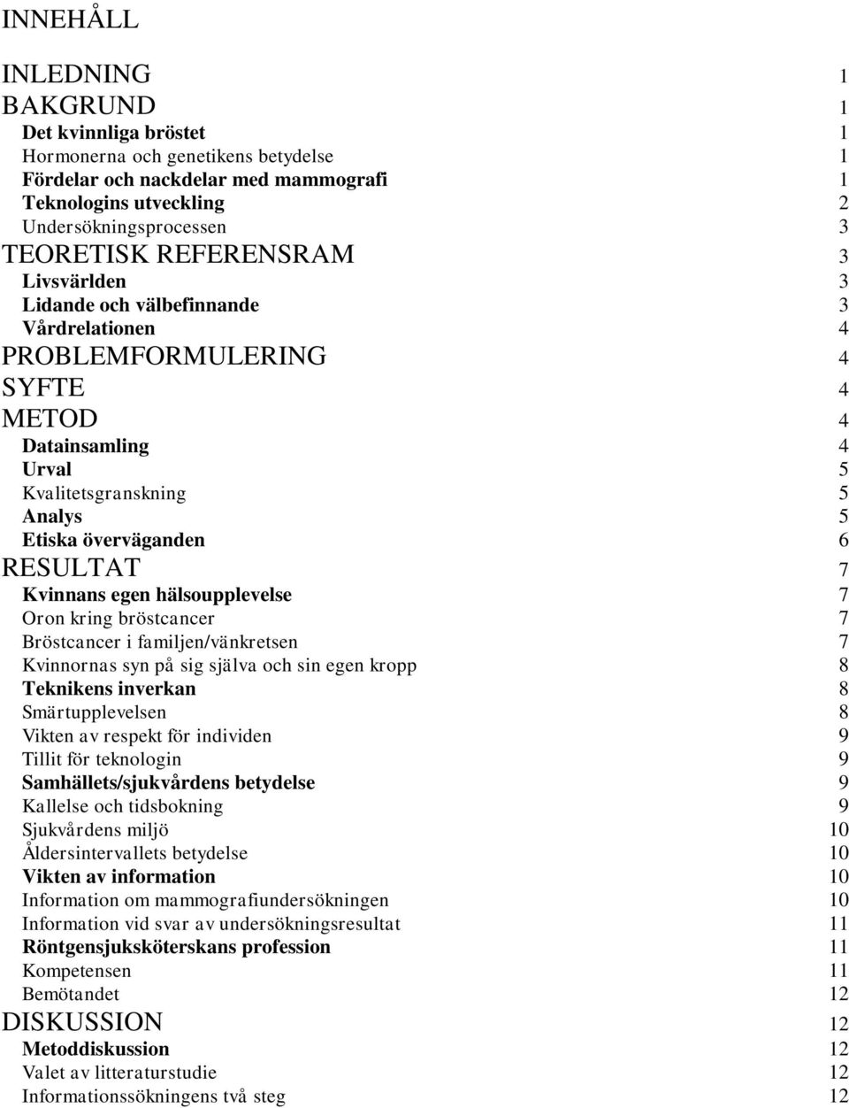 Kvinnans egen hälsoupplevelse 7 Oron kring bröstcancer 7 Bröstcancer i familjen/vänkretsen 7 Kvinnornas syn på sig själva och sin egen kropp 8 Teknikens inverkan 8 Smärtupplevelsen 8 Vikten av