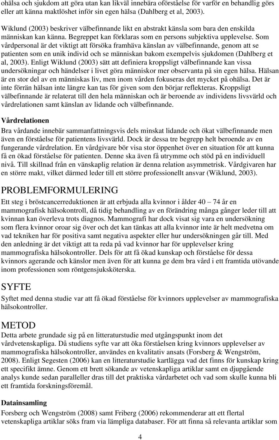 Som vårdpersonal är det viktigt att försöka framhäva känslan av välbefinnande, genom att se patienten som en unik individ och se människan bakom exempelvis sjukdomen (Dahlberg et al, 2003).