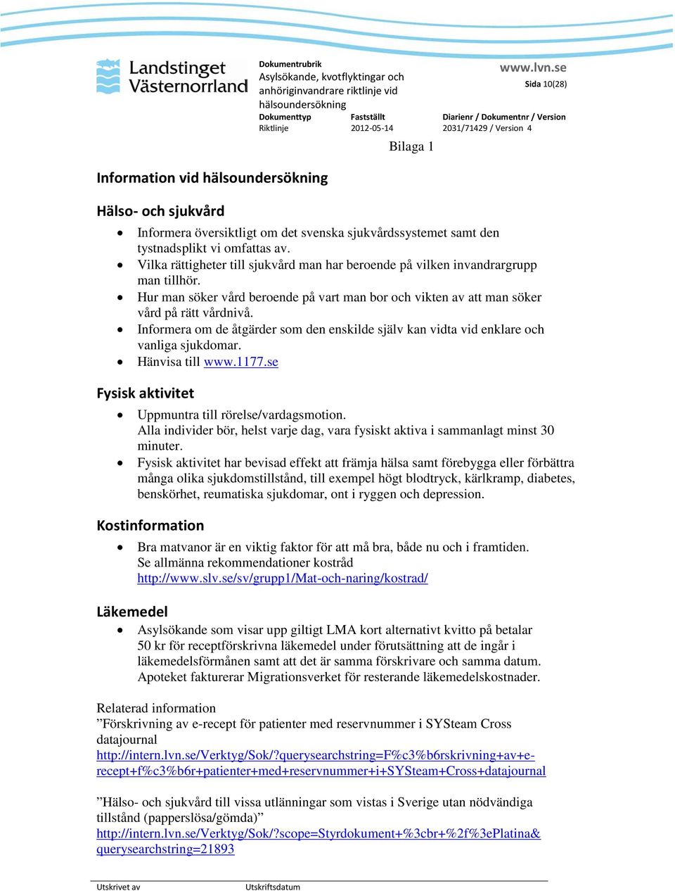 Informera om de åtgärder som den enskilde själv kan vidta vid enklare och vanliga sjukdomar. Hänvisa till www.1177.se Fysisk aktivitet Uppmuntra till rörelse/vardagsmotion.