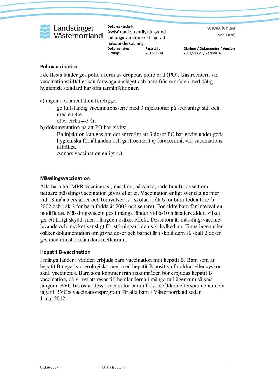 a) ingen dokumentation föreligger: - ge fullständig vaccinationsserie med 3 injektioner på sedvanligt sätt och med en 4:e efter cirka 4-5 år.