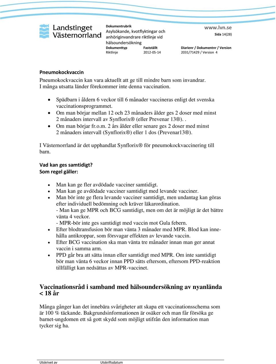 Om man börjar mellan 12 och 23 månaders ålder ges 2 doser med minst 2 månaders intervall av Synflorix (eller Prevenar 13 ).. Om man börjar fr.o.m. 2 års ålder eller senare ges 2 doser med minst 2 månaders intervall (Synflorix ) eller 1 dos (Prevenar13 ).