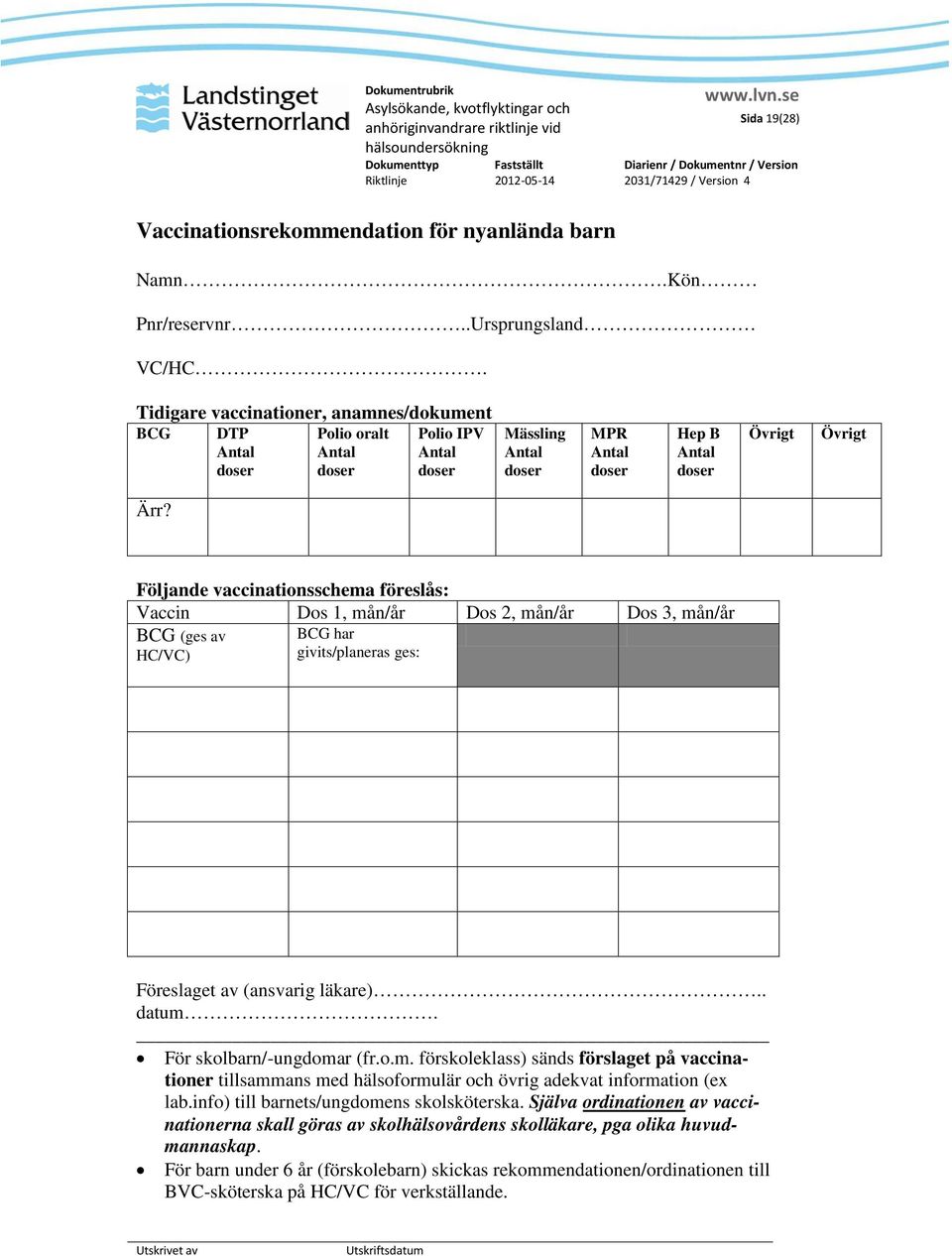 Följande vaccinationsschema föreslås: Vaccin Dos 1, mån/år Dos 2, mån/år Dos 3, mån/år BCG (ges av HC/VC) BCG har givits/planeras ges: Föreslaget av (ansvarig läkare).. datum.