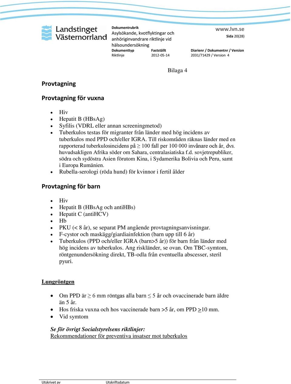 Rubella-serologi (röda hund) för kvinnor i fertil ålder Provtagning för barn Hiv Hepatit B (HBsAg och antihbs) Hepatit C (antihcv) Hb PKU (< 8 år), se separat PM angående provtagningsanvisningar.