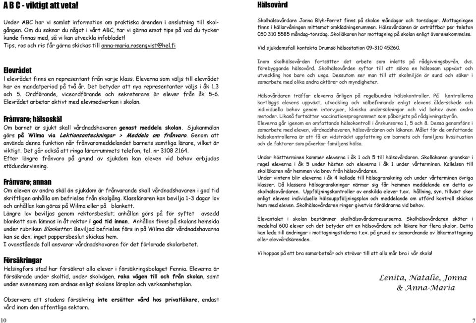 fi Elevrådet l elevrådet finns en representant från varje klass. Eleverna som väljs till elevrådet har en mandatperiod på två år. Det betyder att nya representanter väljs i åk 1,3 och 5.