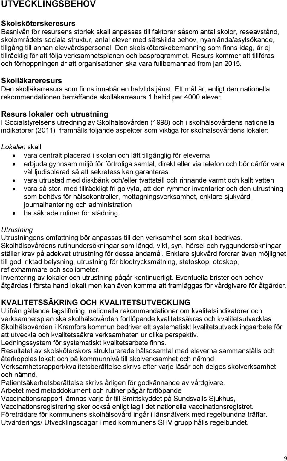 Resurs kommer att tillföras och förhoppningen är att organisationen ska vara fullbemannad from jan 2015. Skolläkareresurs Den skolläkarresurs som finns innebär en halvtidstjänst.