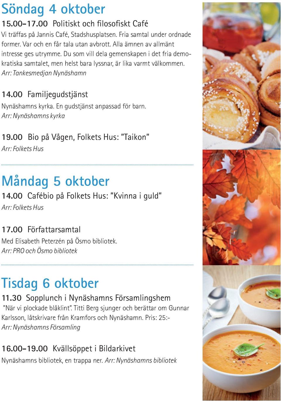 00 Familjegudstjänst Nynäshamns kyrka. En gudstjänst anpassad för barn. Arr: Nynäshamns kyrka 19.00 Bio på Vågen, Folkets Hus: Taikon Måndag 5 oktober 14.00 Cafébio på Folkets Hus: Kvinna i guld 17.