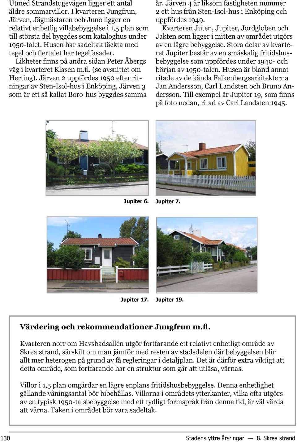 Husen har sadeltak täckta med tegel och flertalet har tegelfasader. Likheter finns på andra sidan Peter Åbergs väg i kvarteret Klasen m.fl. (se avsnittet om Herting).