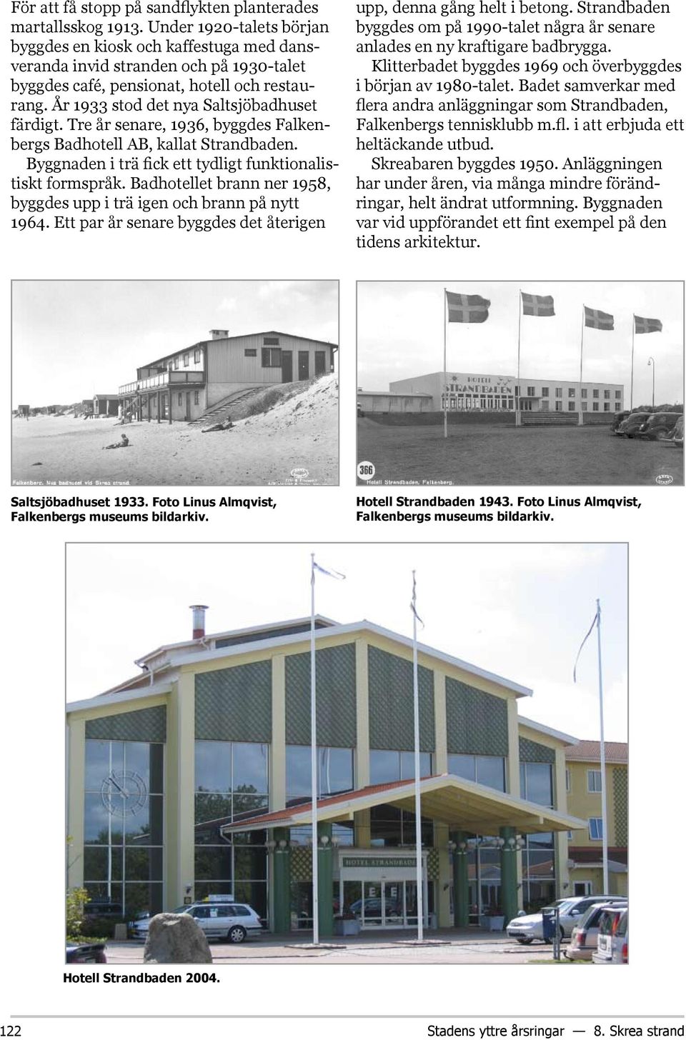 Tre år senare, 1936, byggdes Falkenbergs Badhotell AB, kallat Strandbaden. Byggnaden i trä fick ett tydligt funktionalistiskt formspråk.