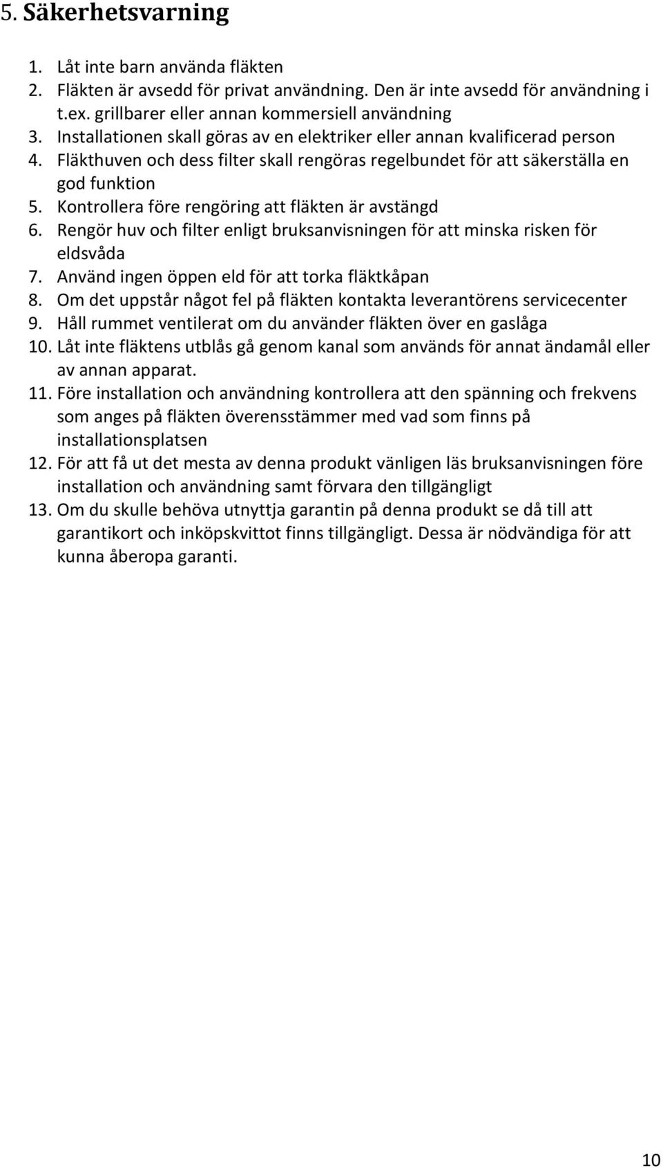 Kontrollera före rengöring att fläkten är avstängd 6. Rengör huv och filter enligt bruksanvisningen för att minska risken för eldsvåda 7. Använd ingen öppen eld för att torka fläktkåpan 8.