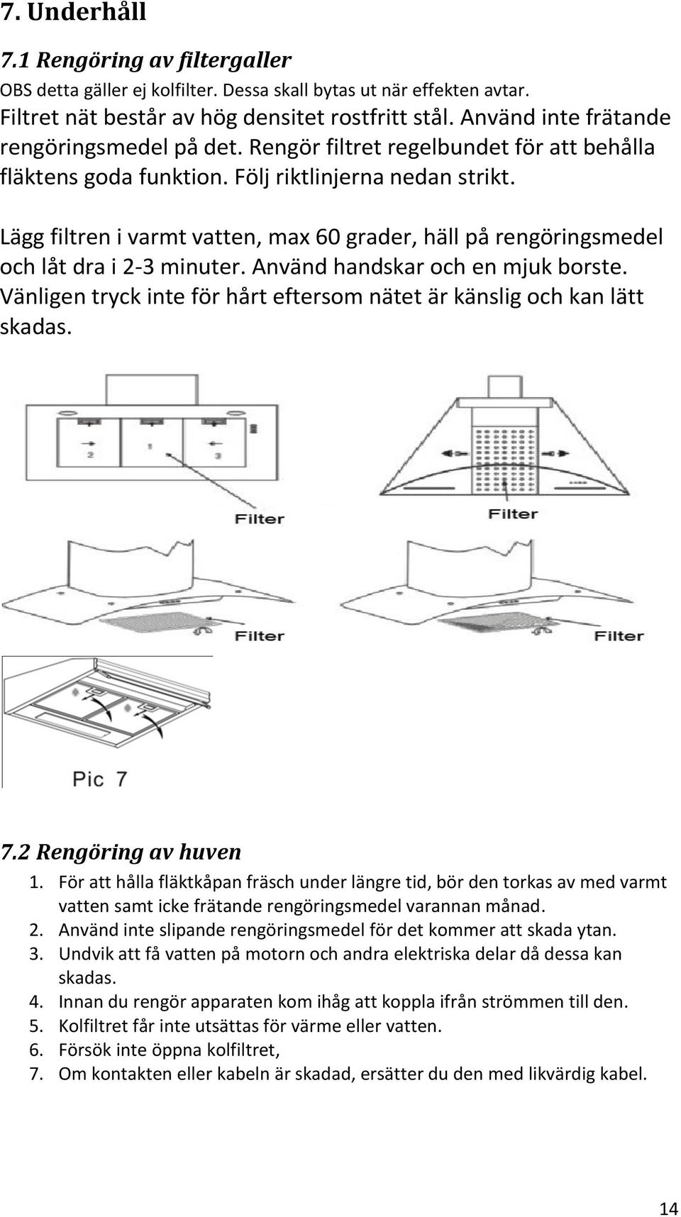 Lägg filtren i varmt vatten, max 60 grader, häll på rengöringsmedel och låt dra i 2-3 minuter. Använd handskar och en mjuk borste.