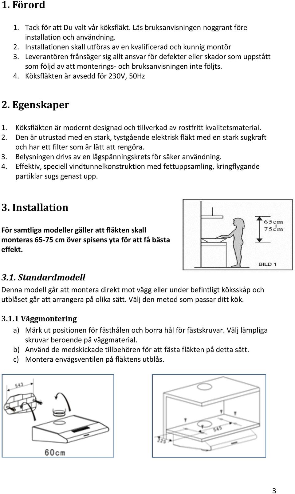 Köksfläkten är modernt designad och tillverkad av rostfritt kvalitetsmaterial. 2.