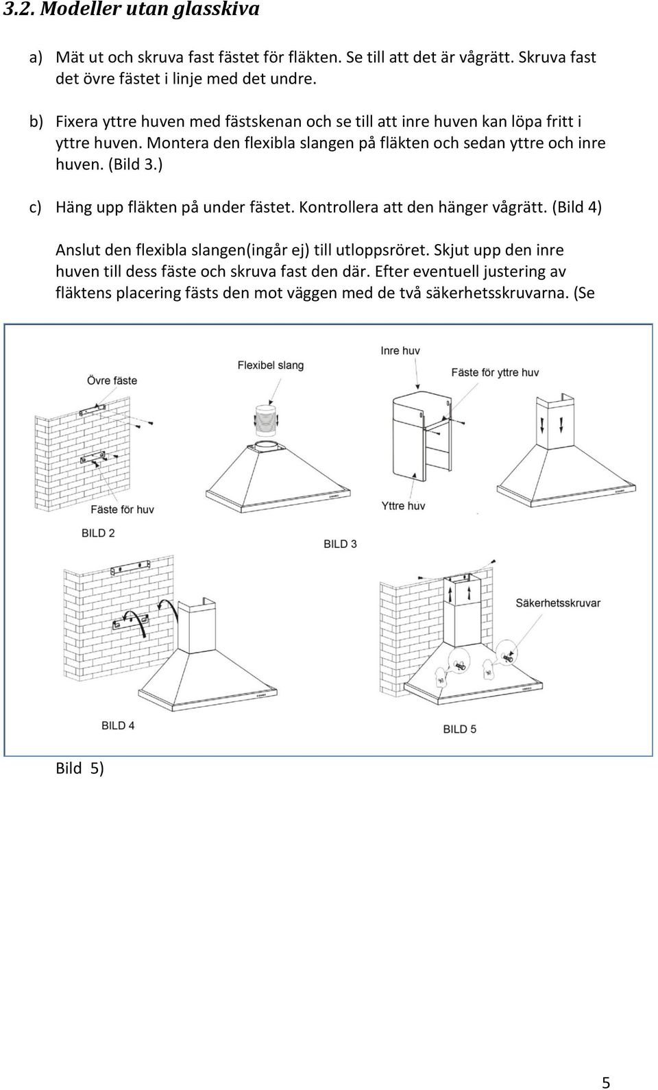 Montera den flexibla slangen på fläkten och sedan yttre och inre huven. (Bild 3.) c) Häng upp fläkten på under fästet. Kontrollera att den hänger vågrätt.