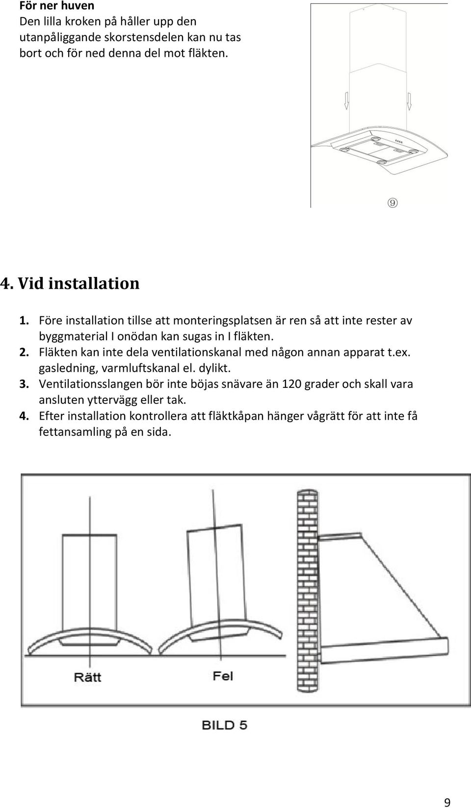 Fläkten kan inte dela ventilationskanal med någon annan apparat t.ex. gasledning, varmluftskanal el. dylikt. 3.