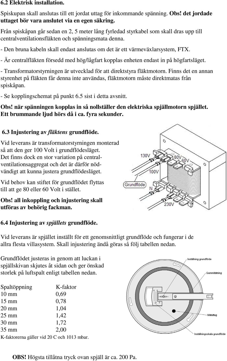 - Den bruna kabeln skall endast anslutas om det är ett värmeväxlarsystem, FTX. - Är centralfläkten försedd med hög/lågfart kopplas enheten endast in på högfartsläget.