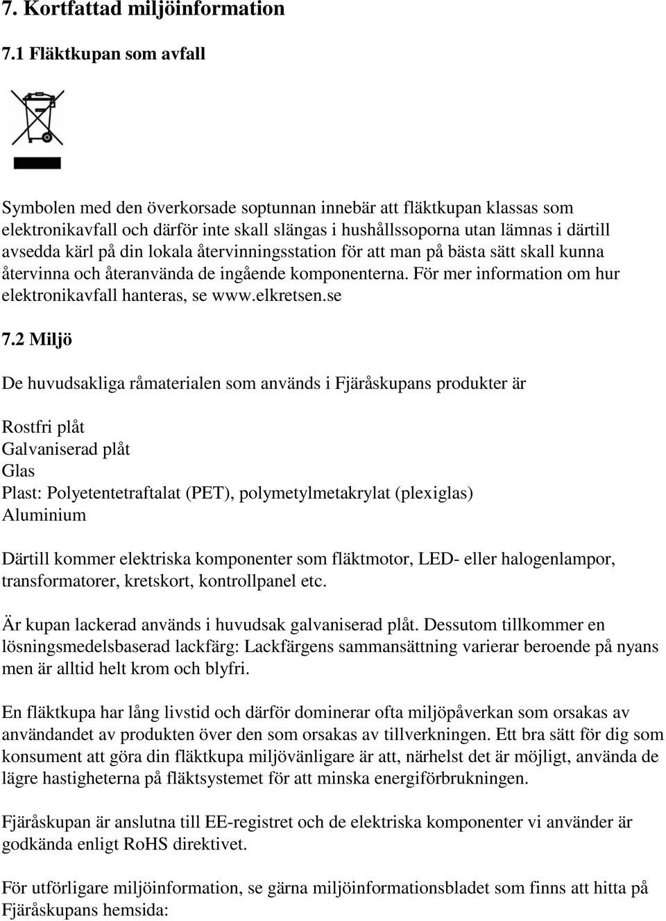 på din lokala återvinningsstation för att man på bästa sätt skall kunna återvinna och återanvända de ingående komponenterna. För mer information om hur elektronikavfall hanteras, se www.elkretsen.