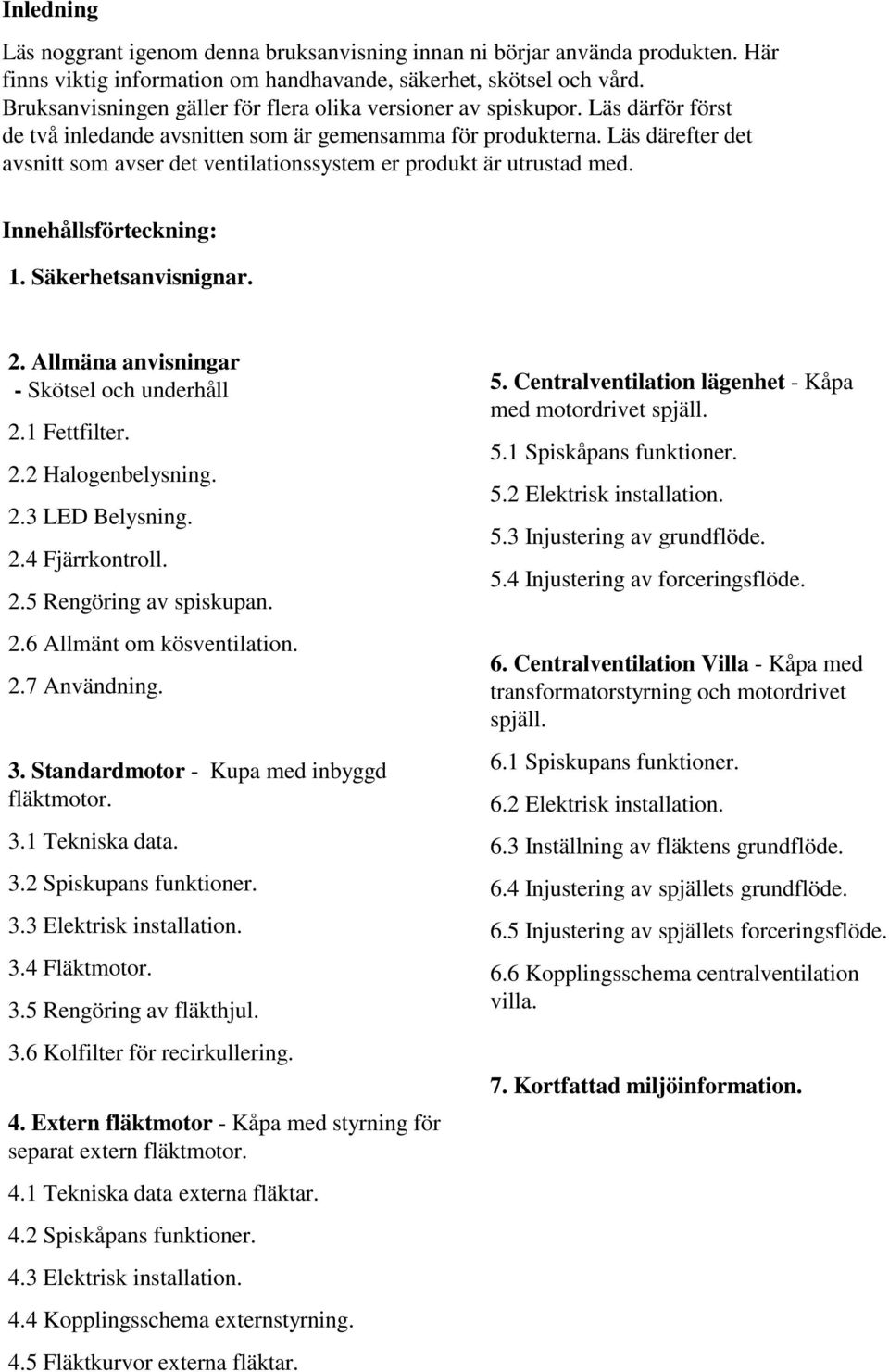 Läs därefter det avsnitt som avser det ventilationssystem er produkt är utrustad med. Innehållsförteckning: 1. Säkerhetsanvisnignar. 2. Allmäna anvisningar - Skötsel och underhåll 2.1 Fettfilter. 2.2 Halogenbelysning.