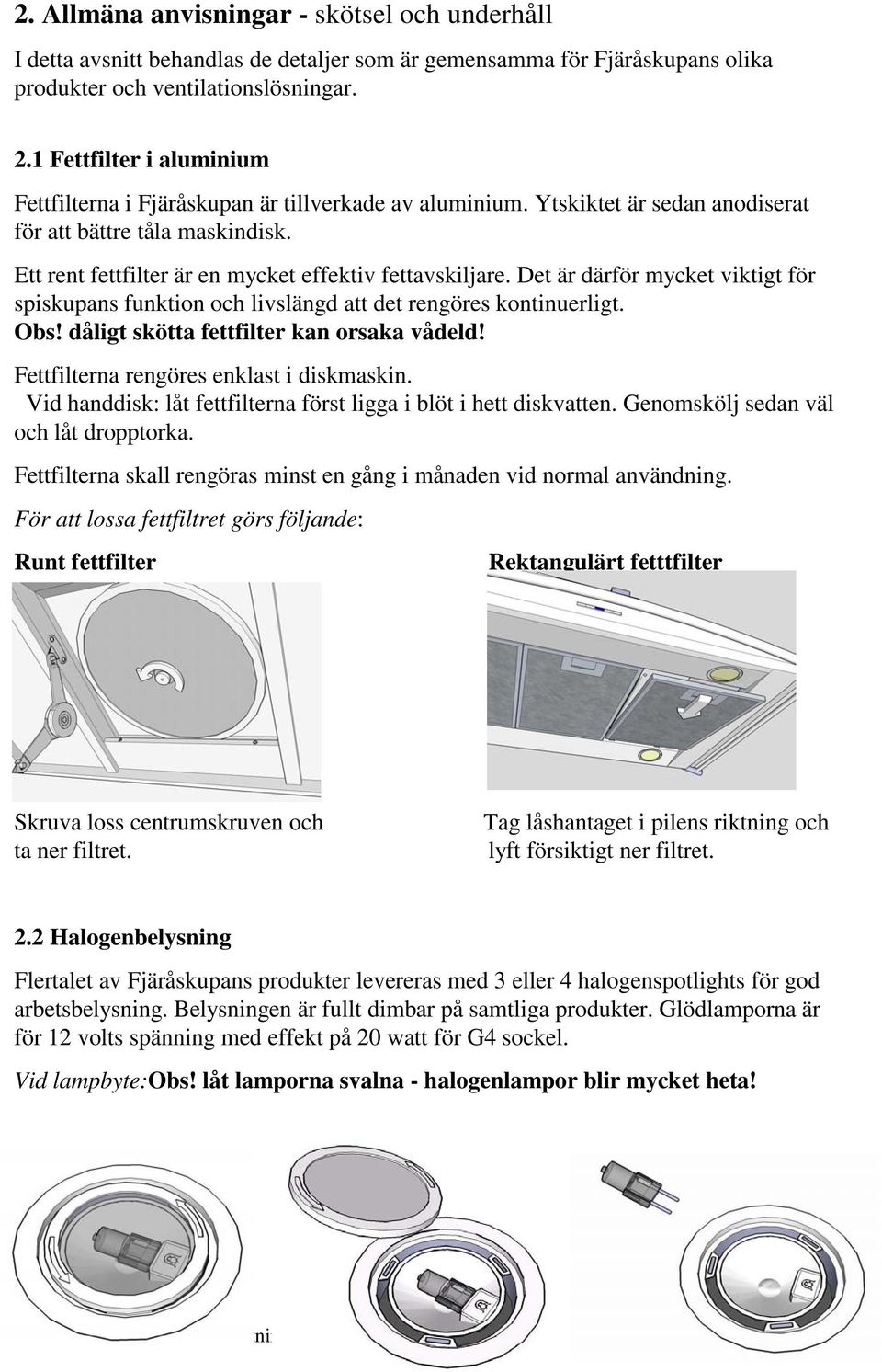 Det är därför mycket viktigt för spiskupans funktion och livslängd att det rengöres kontinuerligt. Obs! dåligt skötta fettfilter kan orsaka vådeld! Fettfilterna rengöres enklast i diskmaskin.