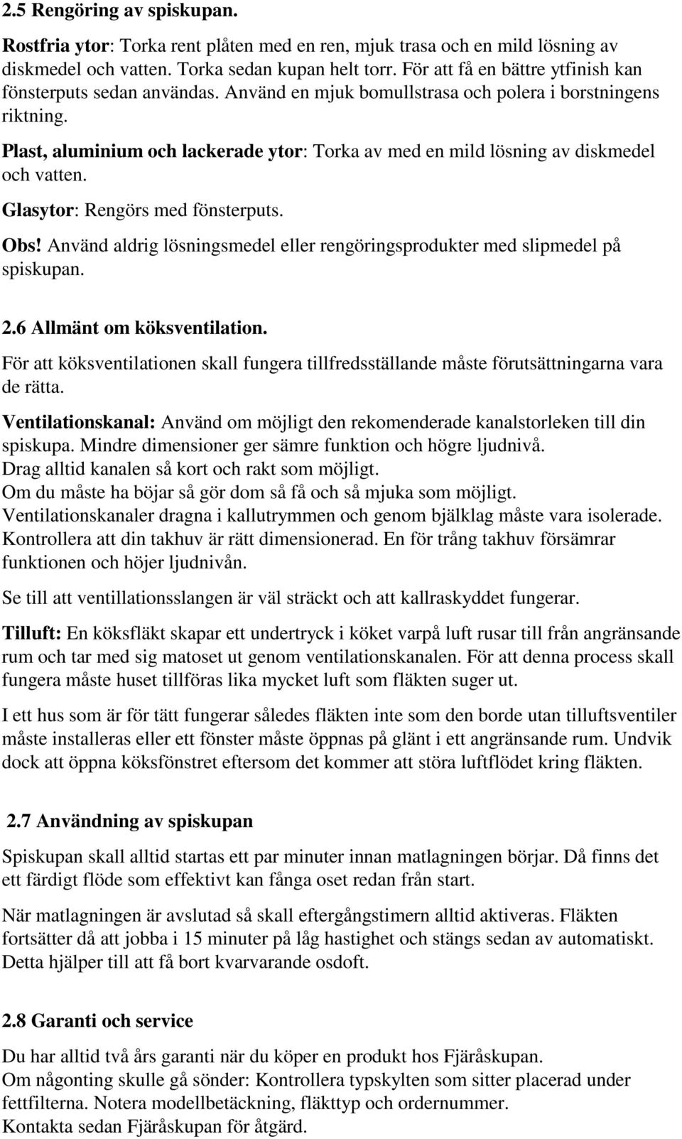 Plast, aluminium och lackerade ytor: Torka av med en mild lösning av diskmedel och vatten. Glasytor: Rengörs med fönsterputs. Obs!