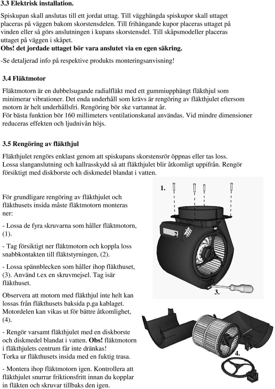 det jordade uttaget bör vara anslutet via en egen säkring. -Se detaljerad info på respektive produkts monteringsanvisning! 3.