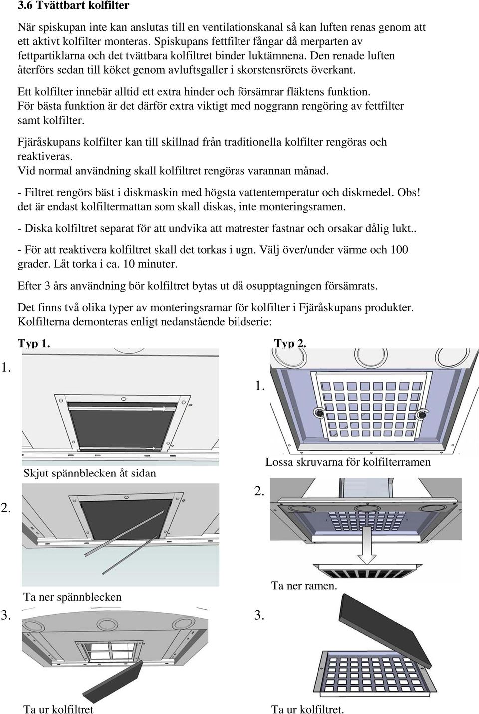 Ett kolfilter innebär alltid ett extra hinder och försämrar fläktens funktion. För bästa funktion är det därför extra viktigt med noggrann rengöring av fettfilter samt kolfilter.