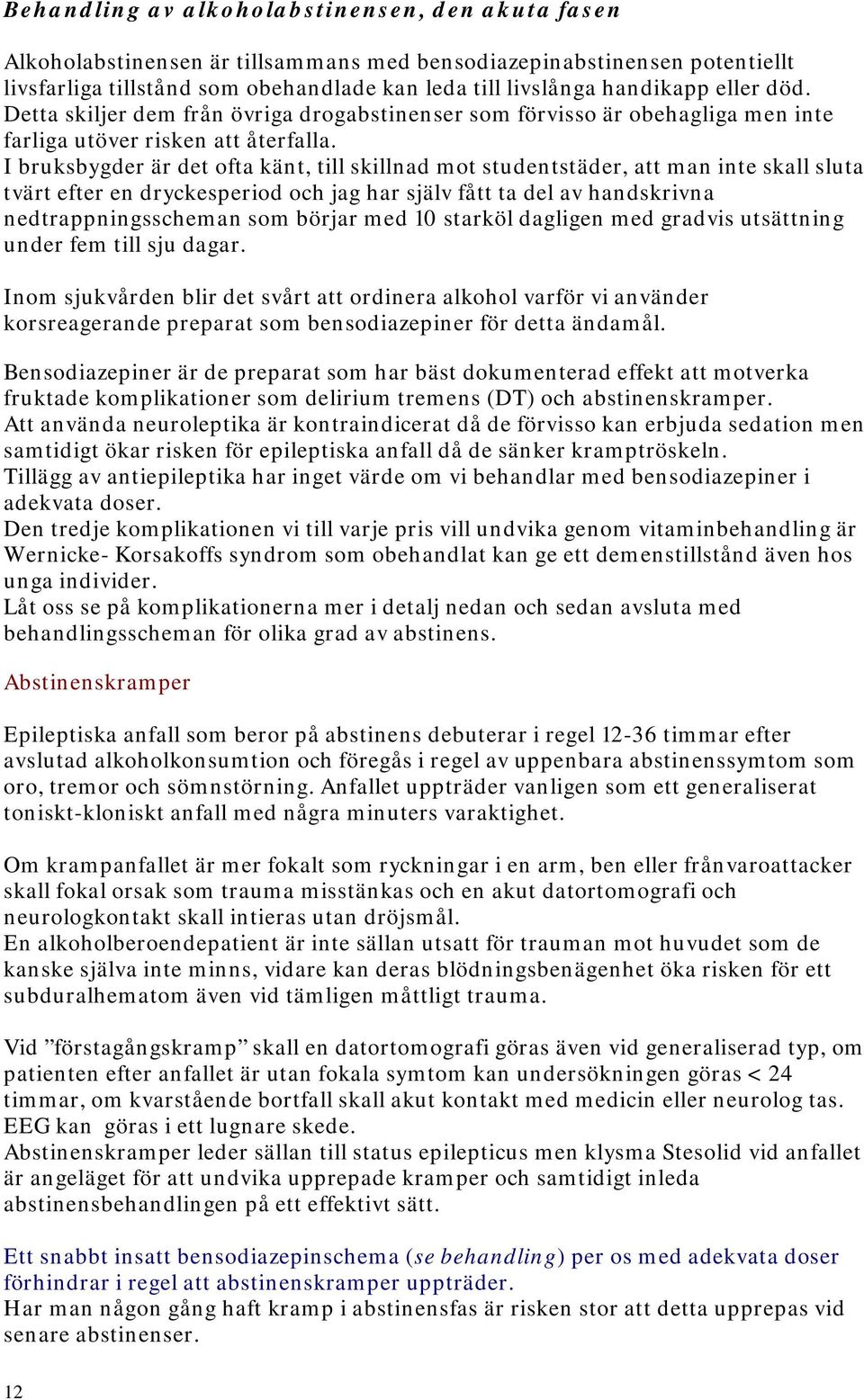 I bruksbygder är det ofta känt, till skillnad mot studentstäder, att man inte skall sluta tvärt efter en dryckesperiod och jag har själv fått ta del av handskrivna nedtrappningsscheman som börjar med