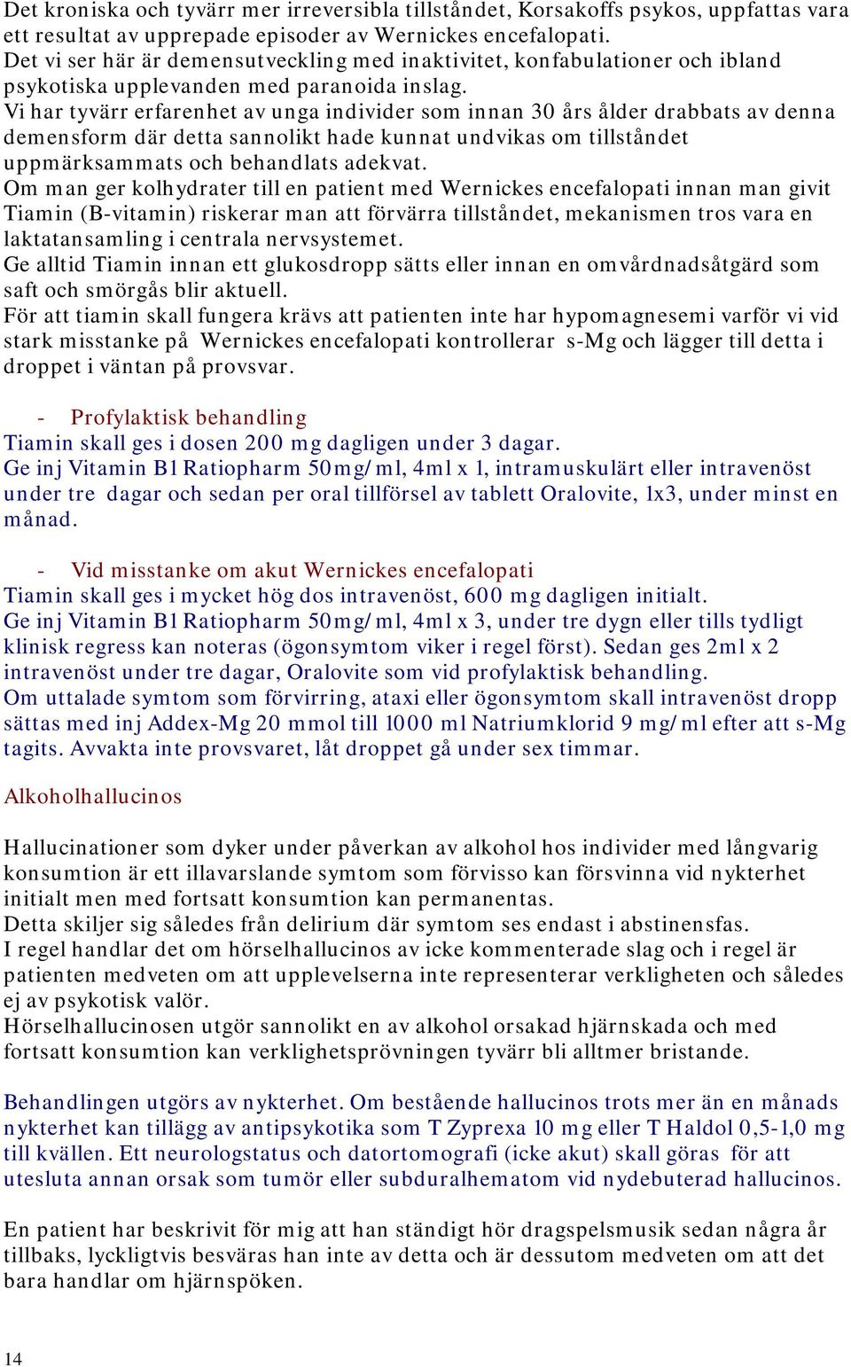 Vi har tyvärr erfarenhet av unga individer som innan 30 års ålder drabbats av denna demensform där detta sannolikt hade kunnat undvikas om tillståndet uppmärksammats och behandlats adekvat.