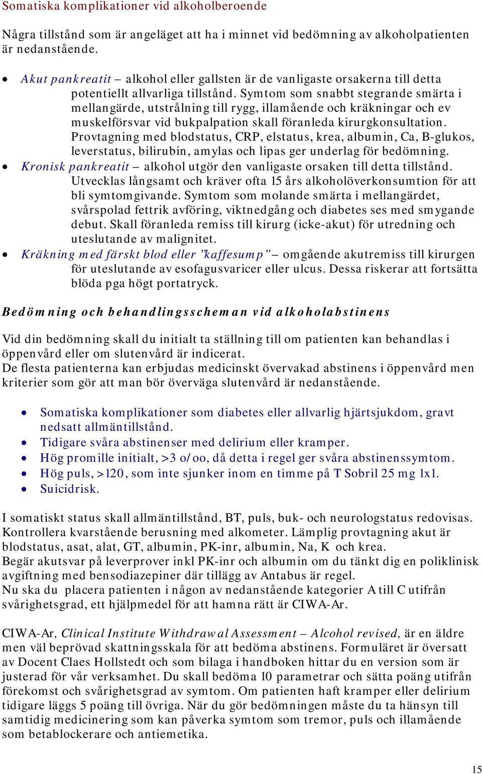 Symtom som snabbt stegrande smärta i mellangärde, utstrålning till rygg, illamående och kräkningar och ev muskelförsvar vid bukpalpation skall föranleda kirurgkonsultation.