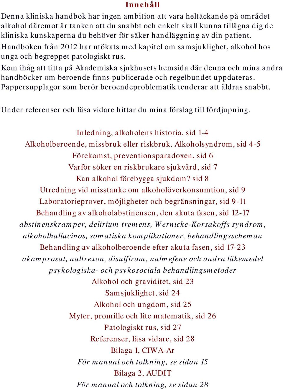 Kom ihåg att titta på Akademiska sjukhusets hemsida där denna och mina andra handböcker om beroende finns publicerade och regelbundet uppdateras.