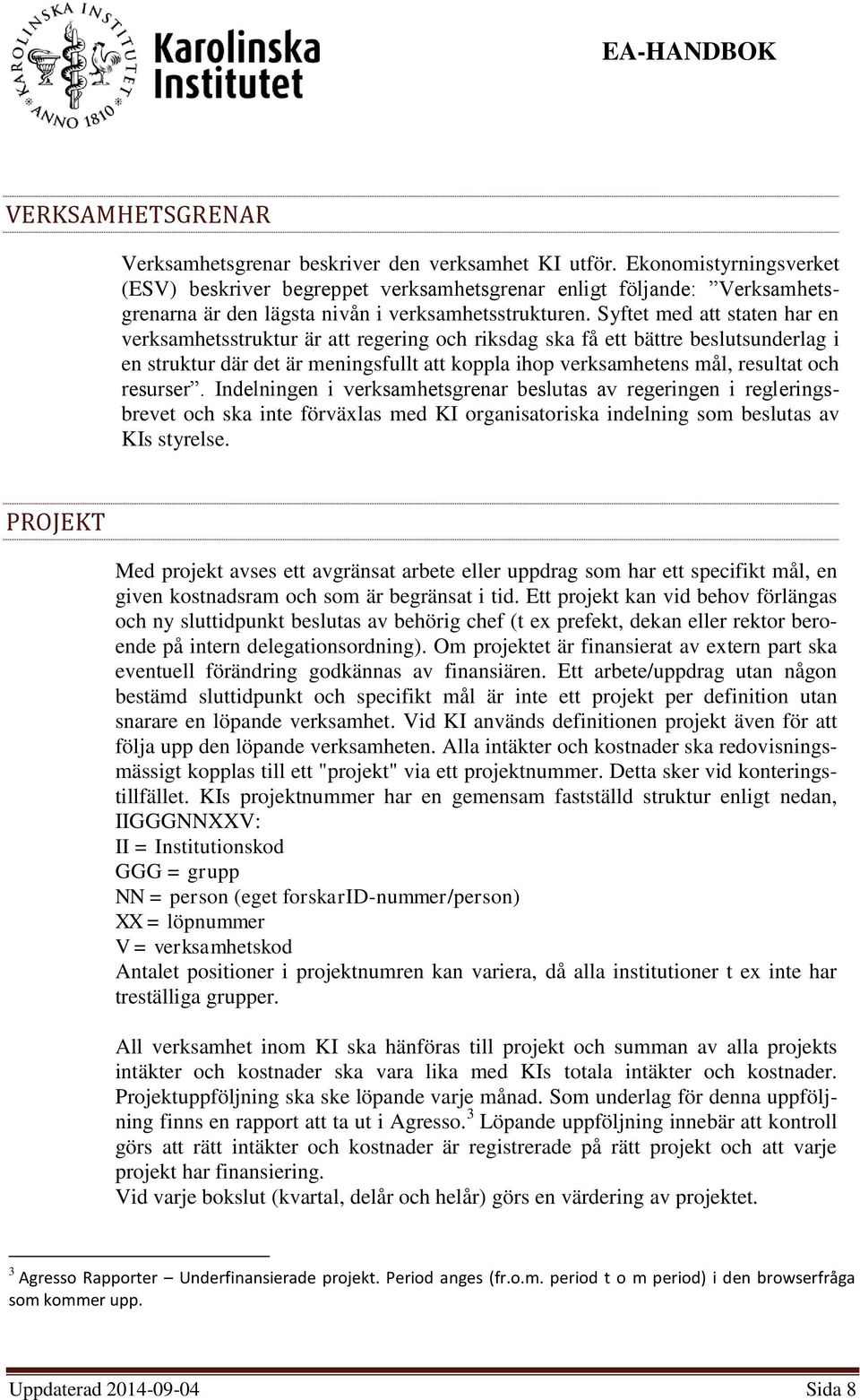 Syftet med att staten har en verksamhetsstruktur är att regering och riksdag ska få ett bättre beslutsunderlag i en struktur där det är meningsfullt att koppla ihop verksamhetens mål, resultat och