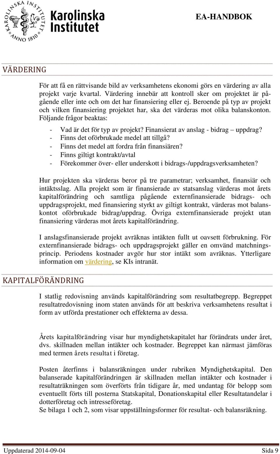 Beroende på typ av projekt och vilken finansiering projektet har, ska det värderas mot olika balanskonton. Följande frågor beaktas: - Vad är det för typ av projekt?