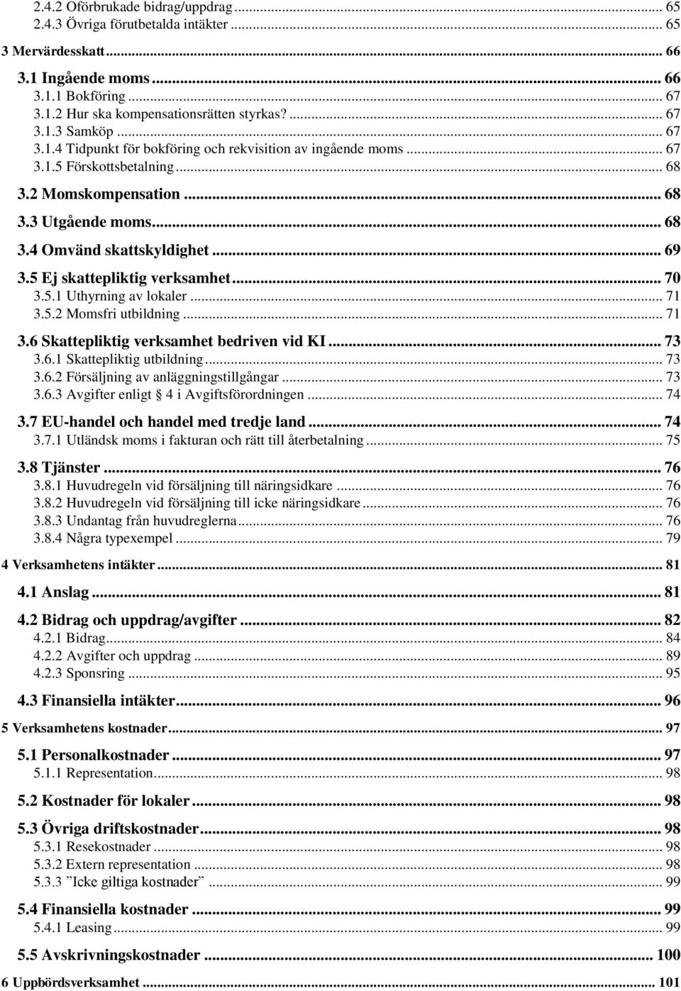 5 Ej skattepliktig verksamhet... 70 3.5.1 Uthyrning av lokaler... 71 3.5.2 Momsfri utbildning... 71 3.6 Skattepliktig verksamhet bedriven vid KI... 73 3.6.1 Skattepliktig utbildning... 73 3.6.2 Försäljning av anläggningstillgångar.