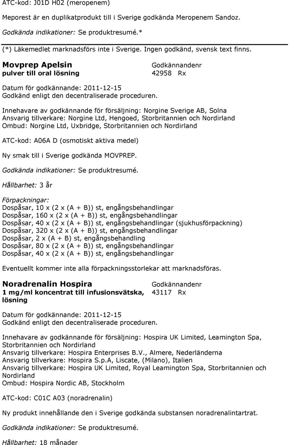 Norgine Ltd, Uxbridge, Storbritannien och Nordirland ATC-kod: A06A D (osmotiskt aktiva medel) Ny smak till i Sverige godkända MOVPREP.