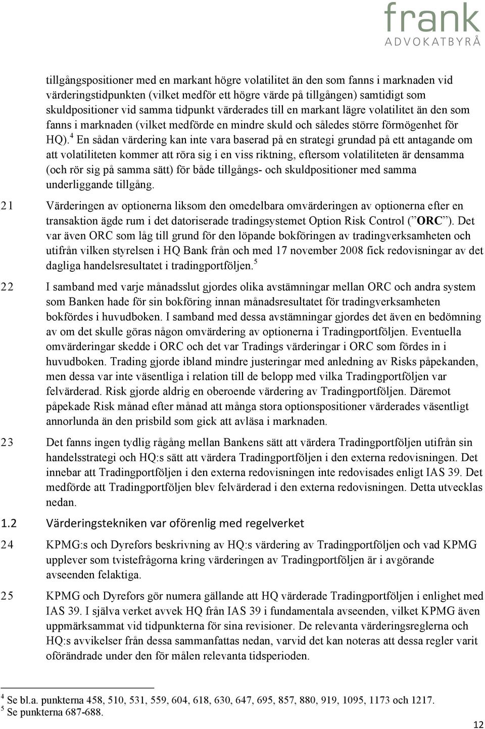 4 En sådan värdering kan inte vara baserad på en strategi grundad på ett antagande om att volatiliteten kommer att röra sig i en viss riktning, eftersom volatiliteten är densamma (och rör sig på