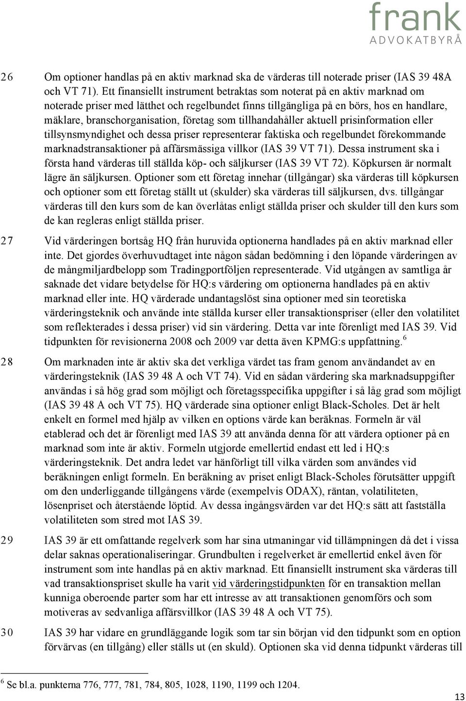 företag som tillhandahåller aktuell prisinformation eller tillsynsmyndighet och dessa priser representerar faktiska och regelbundet förekommande marknadstransaktioner på affärsmässiga villkor (IAS 39