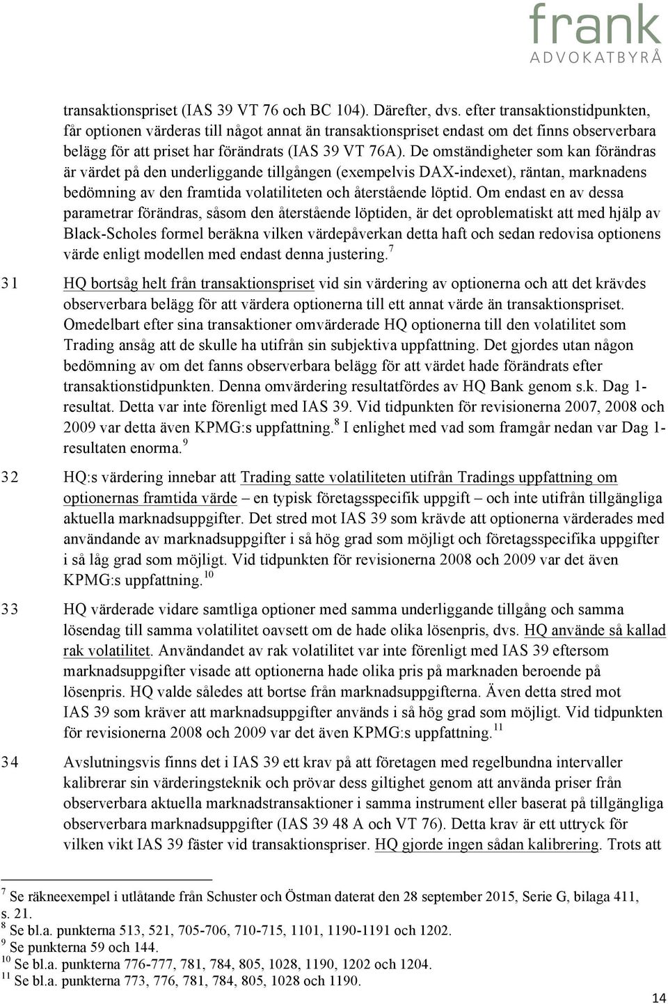 De omständigheter som kan förändras är värdet på den underliggande tillgången (exempelvis DAX-indexet), räntan, marknadens bedömning av den framtida volatiliteten och återstående löptid.