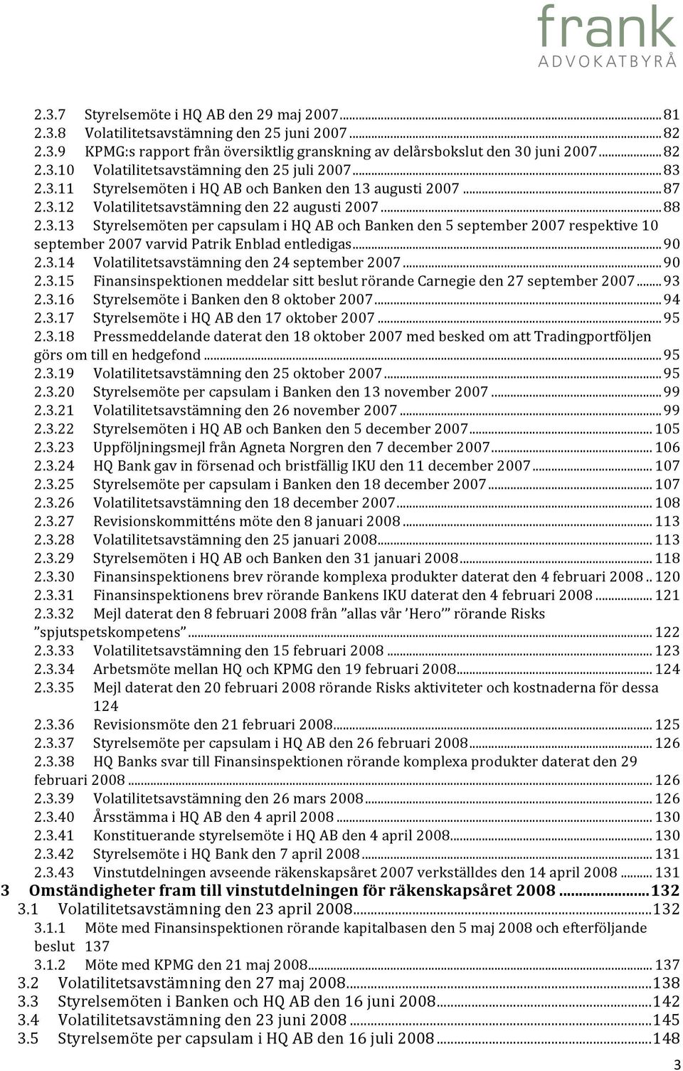 .. 90 2.3.14 Volatilitetsavstämning den 24 september 2007... 90 2.3.15 Finansinspektionen meddelar sitt beslut rörande Carnegie den 27 september 2007... 93 2.3.16 Styrelsemöte i Banken den 8 oktober 2007.