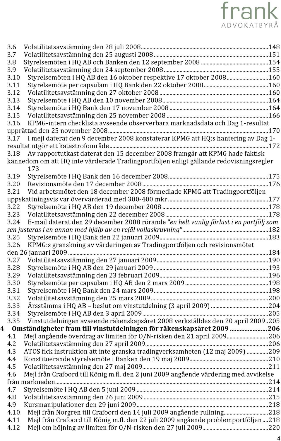 .. 160 3.13 Styrelsemöte i HQ AB den 10 november 2008... 164 3.14 Styrelsemöte i HQ Bank den 17 november 2008... 164 3.15 Volatilitetsavstämning den 25 november 2008... 166 3.