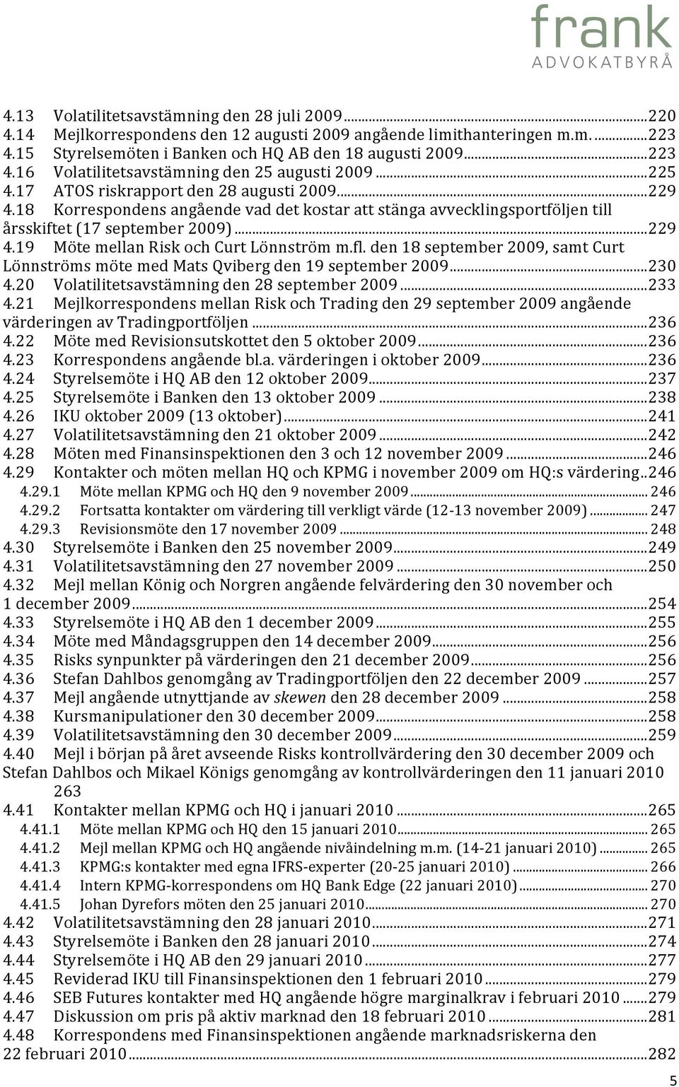 fl. den 18 september 2009, samt Curt Lönnströms möte med Mats Qviberg den 19 september 2009... 230 4.20 Volatilitetsavstämning den 28 september 2009... 233 4.