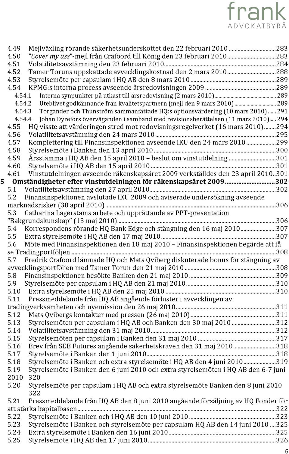 .. 289 4.54.1 Interna synpunkter på utkast till årsredovisning (2 mars 2010)... 289 4.54.2 Uteblivet godkännande från kvalitetspartnern (mejl den 9 mars 2010)... 289 4.54.3 Torgander och Thunström sammanfattade HQ:s optionsvärdering (10 mars 2010).