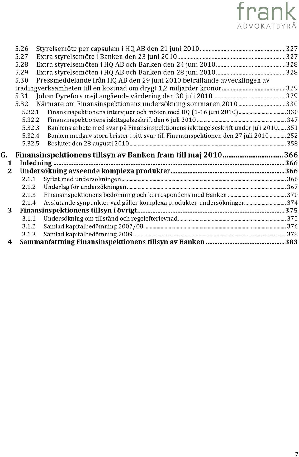 30 Pressmeddelande från HQ AB den 29 juni 2010 beträffande avvecklingen av tradingverksamheten till en kostnad om drygt 1,2 miljarder kronor... 329 5.