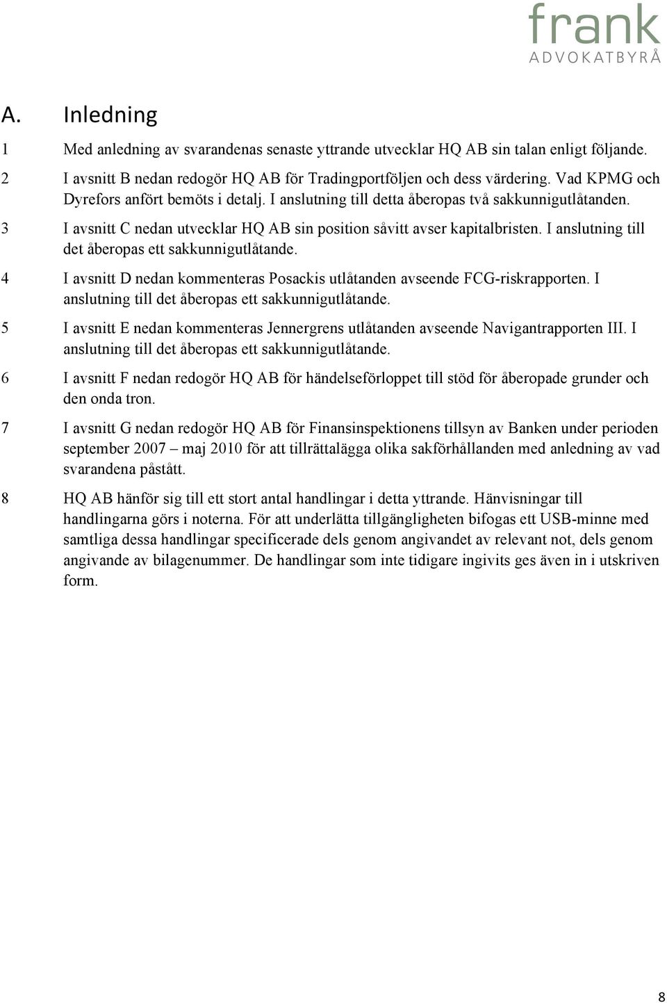 I anslutning till det åberopas ett sakkunnigutlåtande. 4 I avsnitt D nedan kommenteras Posackis utlåtanden avseende FCG-riskrapporten. I anslutning till det åberopas ett sakkunnigutlåtande.