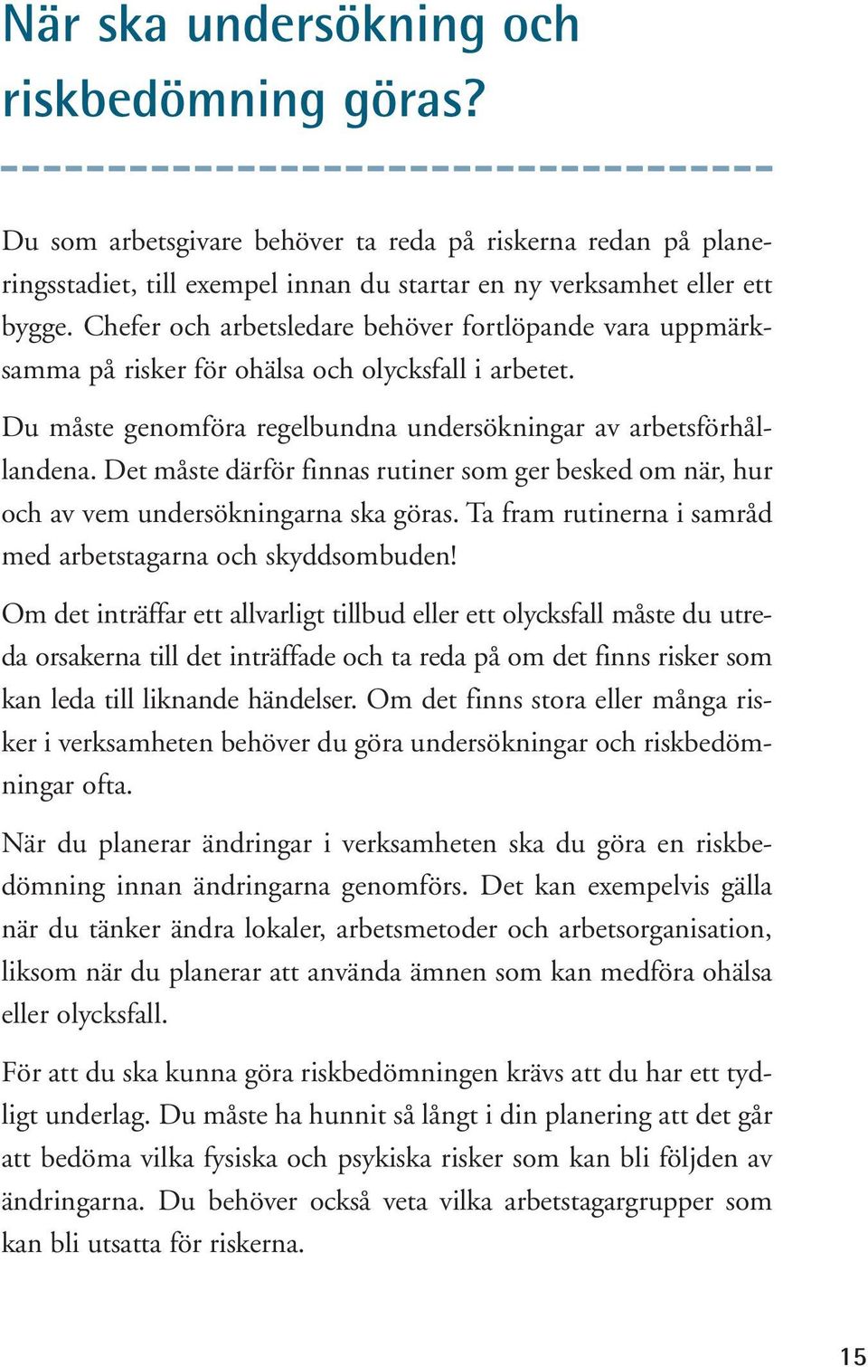 Det måste därför finnas rutiner som ger besked om när, hur och av vem undersökningarna ska göras. Ta fram rutinerna i samråd med arbetstagarna och skyddsombuden!