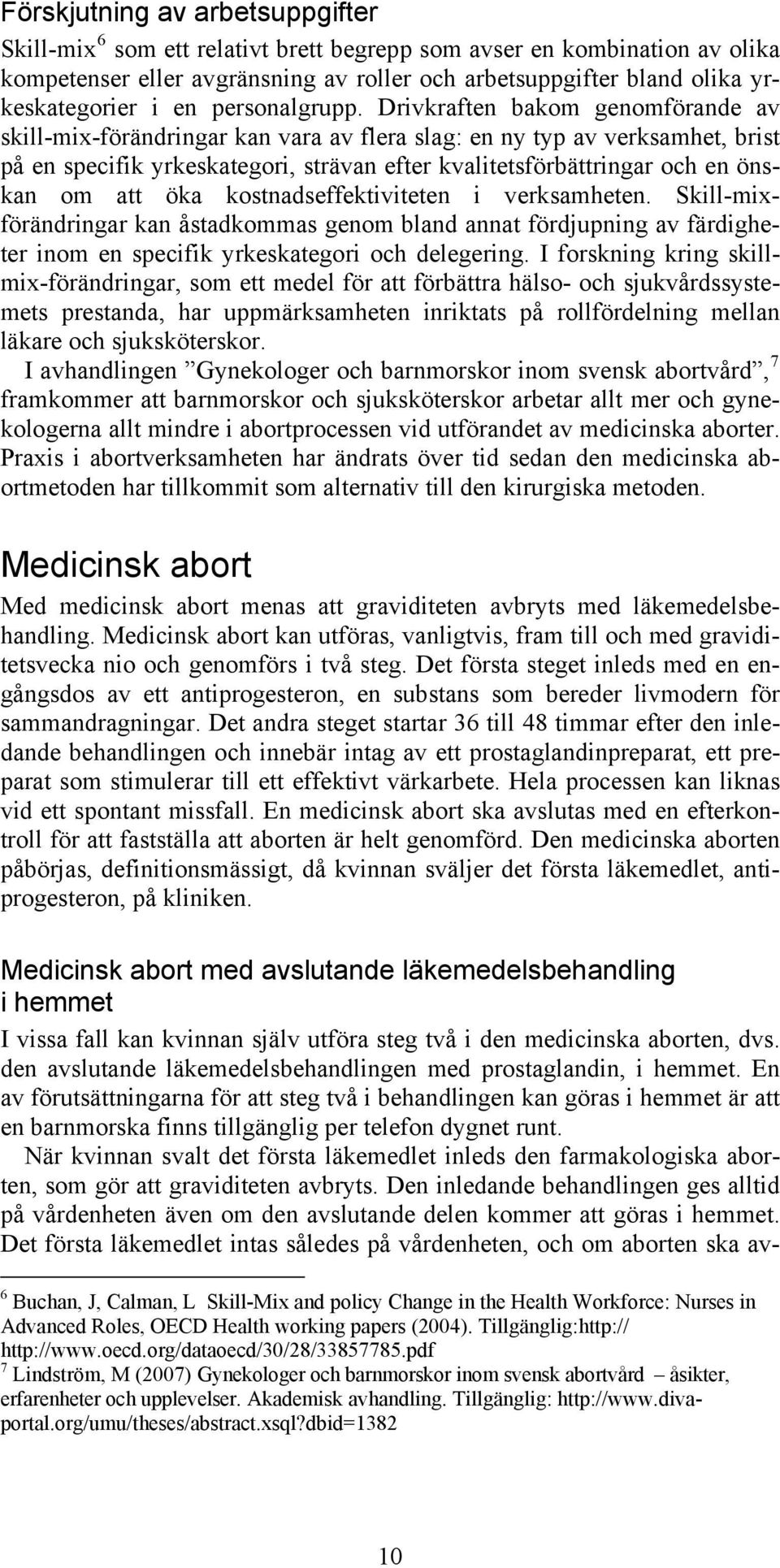 Drivkraften bakom genomförande av skill-mix-förändringar kan vara av flera slag: en ny typ av verksamhet, brist på en specifik yrkeskategori, strävan efter kvalitetsförbättringar och en önskan om att