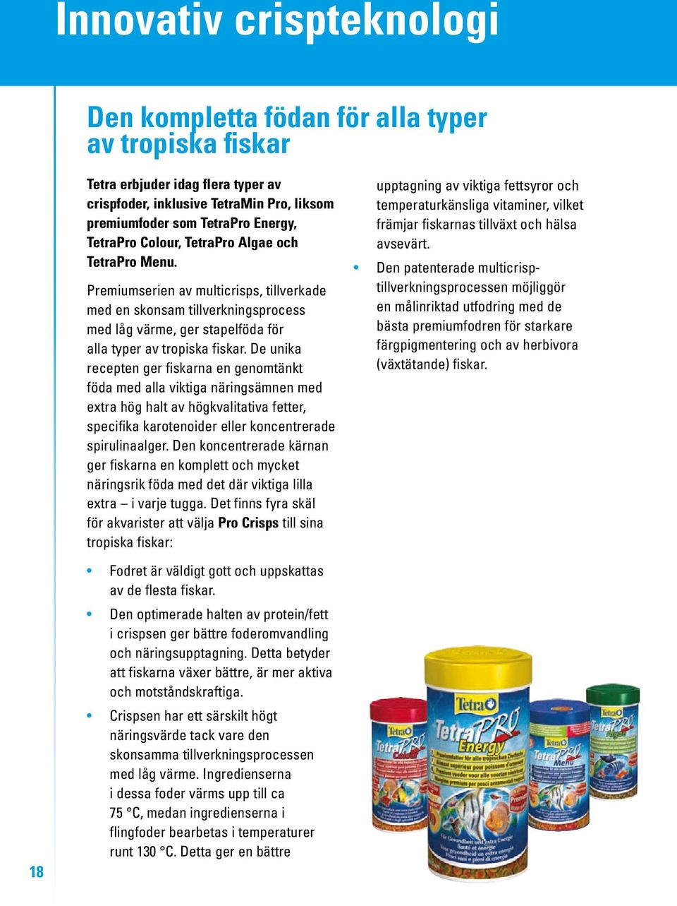 De unika recepten ger fiskarna en genomtänkt föda med alla viktiga näringsämnen med extra hög halt av högkvalitativa fetter, specifika karotenoider eller koncentrerade spirulinaalger.