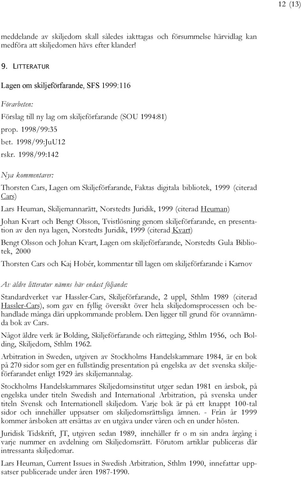 1998/99:142 Nya kommentarer: Thorsten Cars, Lagen om Skiljeförfarande, Faktas digitala bibliotek, 1999 (citerad Cars) Lars Heuman, Skiljemannarätt, Norstedts Juridik, 1999 (citerad Heuman) Johan