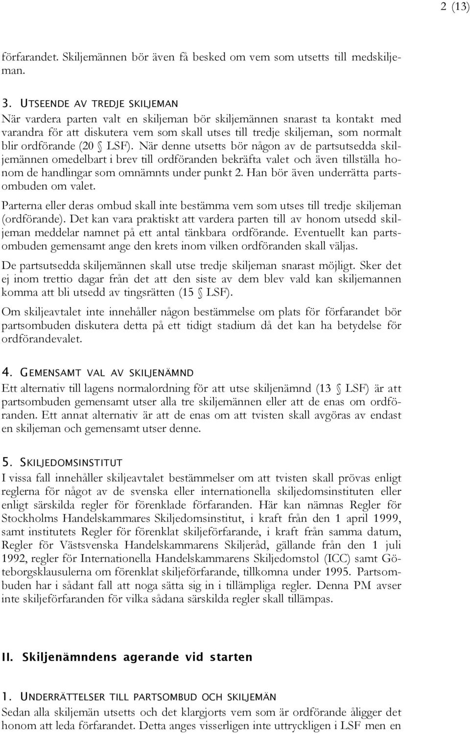 ordförande (20 LSF). När denne utsetts bör någon av de partsutsedda skiljemännen omedelbart i brev till ordföranden bekräfta valet och även tillställa honom de handlingar som omnämnts under punkt 2.