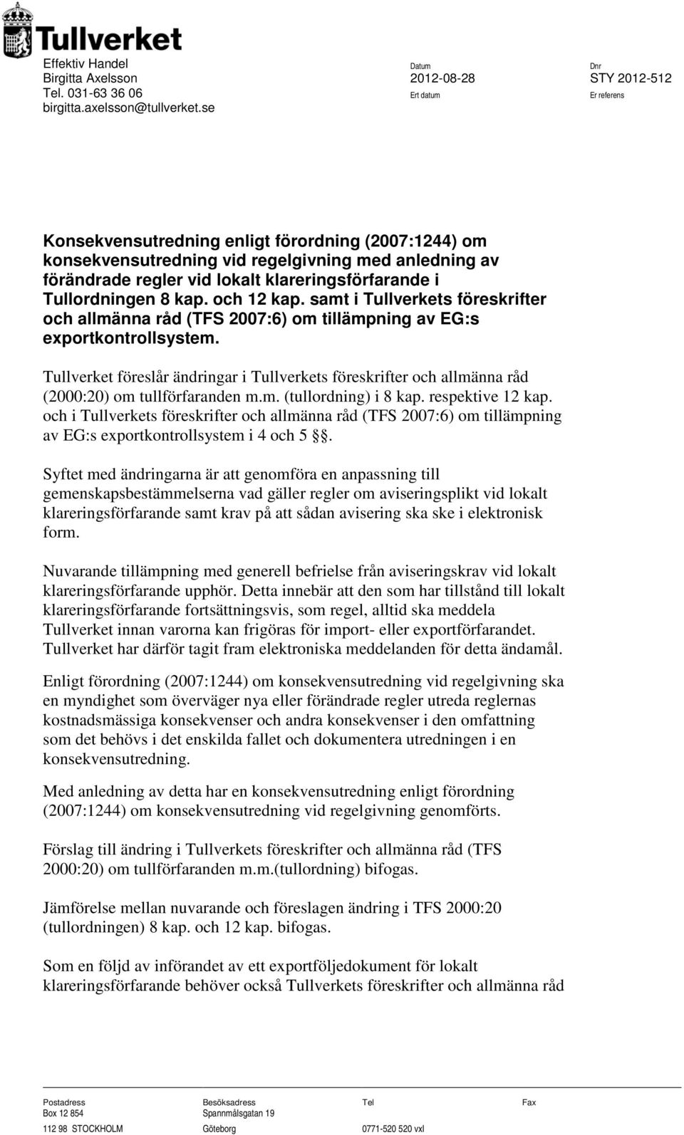 samt i Tullverkets föreskrifter och allmänna råd (TFS 2007:6) om tillämpning av EG:s exportkontrollsystem.