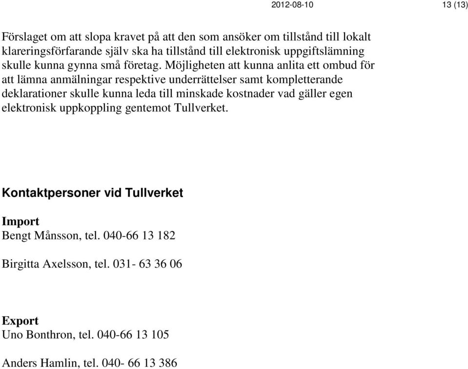 Möjligheten att kunna anlita ett ombud för att lämna anmälningar respektive underrättelser samt kompletterande deklarationer skulle kunna leda till