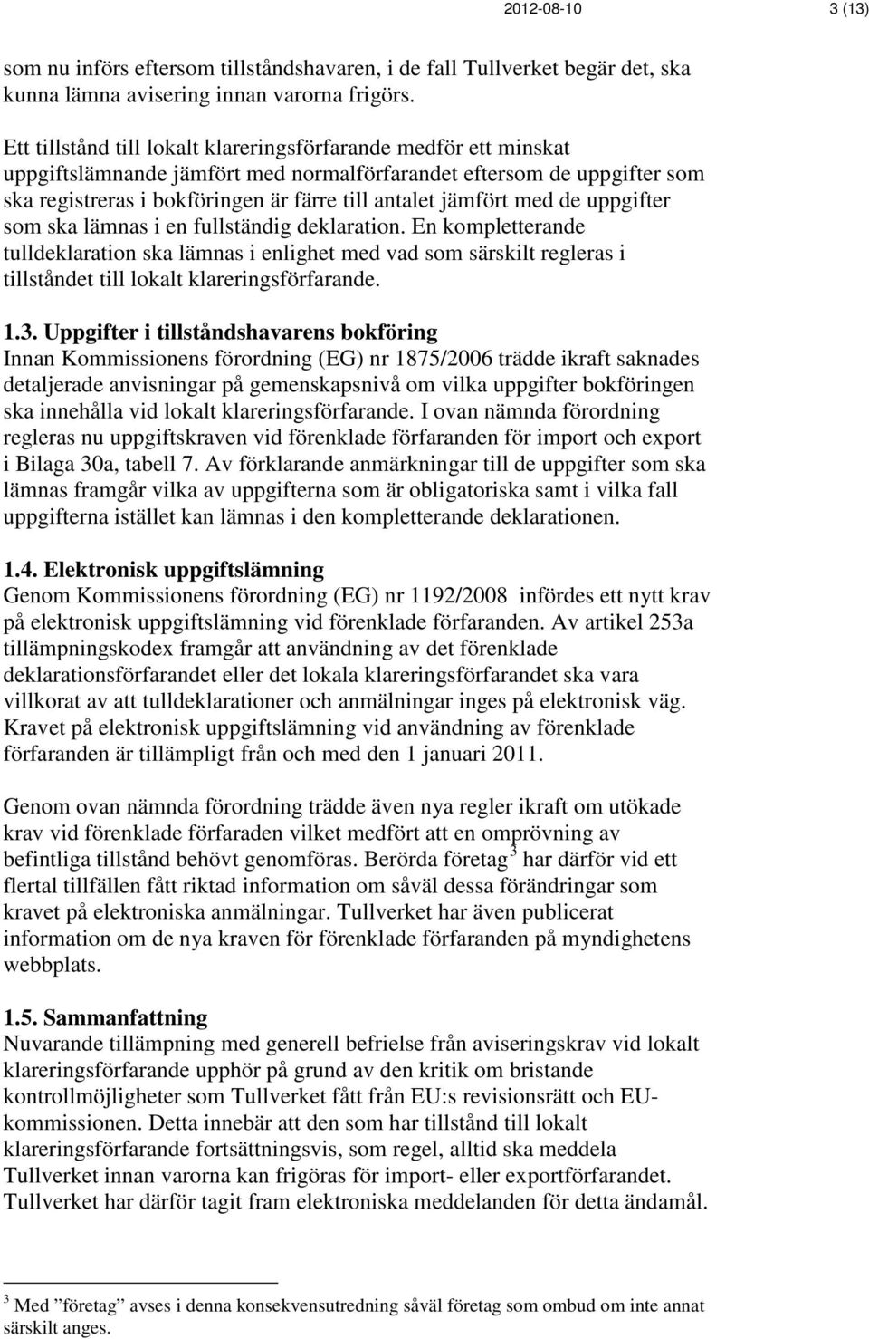 med de uppgifter som ska lämnas i en fullständig deklaration. En kompletterande tulldeklaration ska lämnas i enlighet med vad som särskilt regleras i tillståndet till lokalt klareringsförfarande. 1.3.